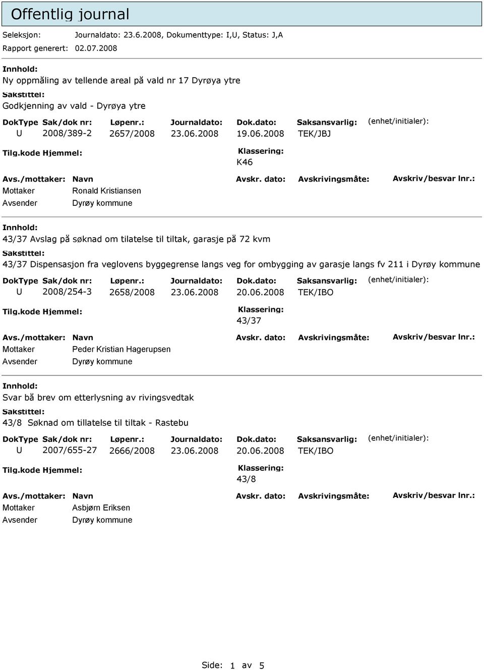 2008 Mottaker Ronald Kristiansen 43/37 Avslag på søknad om tilatelse til tiltak, garasje på 72 kvm 43/37 Dispensasjon fra veglovens byggegrense langs veg for