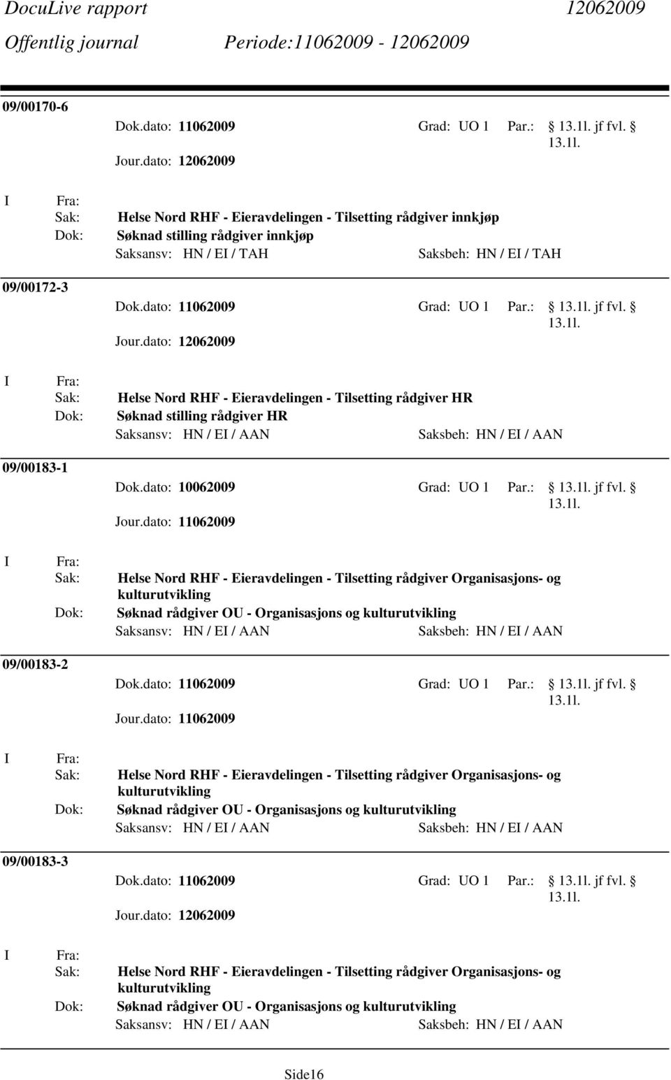 Helse Nord RHF - Eieravdelingen - Tilsetting rådgiver Organisasjons- og kulturutvikling Søknad rådgiver O - Organisasjons og kulturutvikling Saksansv: HN / E / AAN Saksbeh: HN / E / AAN 09/00183-2