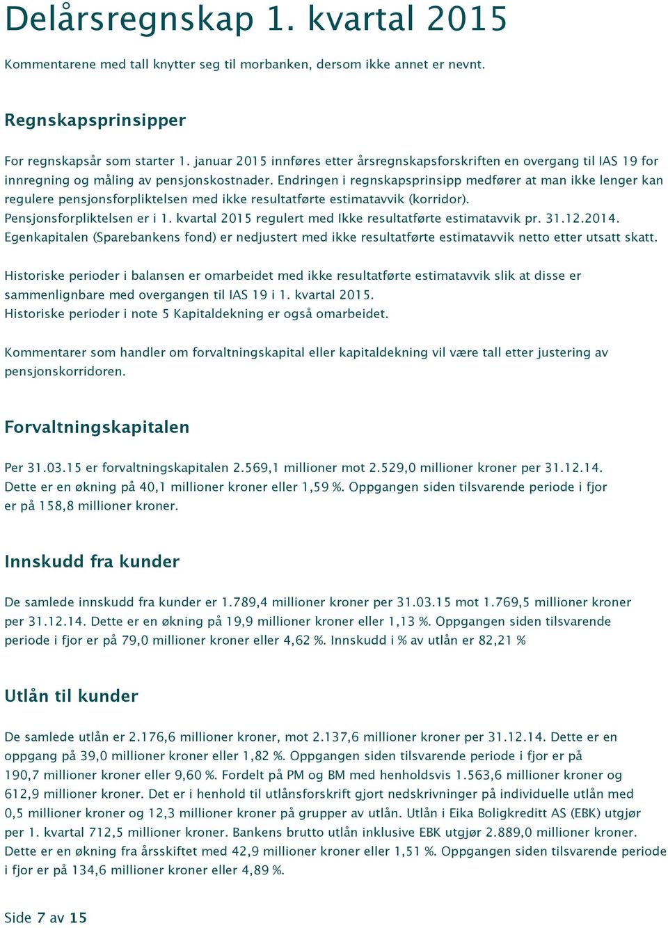 Endringen i regnskapsprinsipp medfører at man ikke lenger kan regulere pensjonsforpliktelsen med ikke resultatførte estimatavvik (korridor). Pensjonsforpliktelsen er i 1.