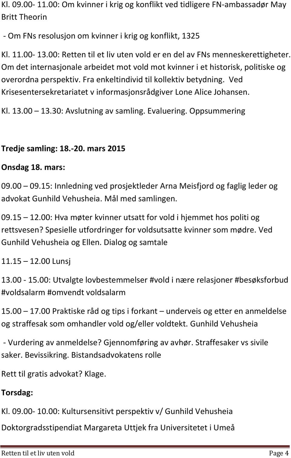 Fra enkeltindivid til kollektiv betydning. Ved Krisesentersekretariatet v informasjonsrådgiver Lone Alice Johansen. Kl. 13.00 13.30: Avslutning av samling. Evaluering. Oppsummering Tredje samling: 18.