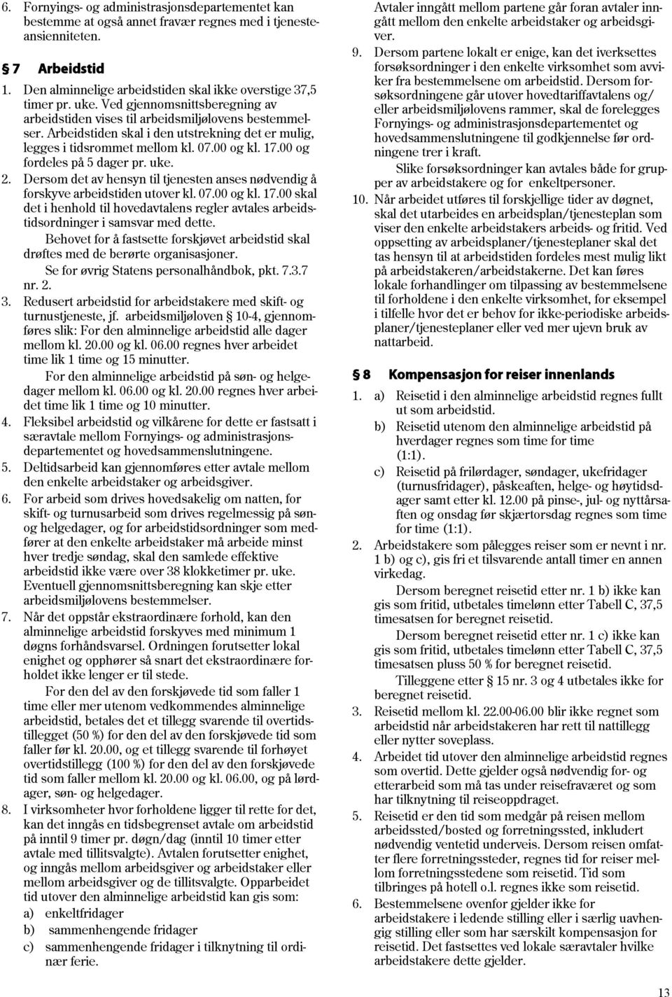 00 og fordeles på 5 dager pr. uke. 2. Dersom det av hensyn til tjenesten anses nødvendig å forskyve arbeidstiden utover kl. 07.00 og kl. 17.