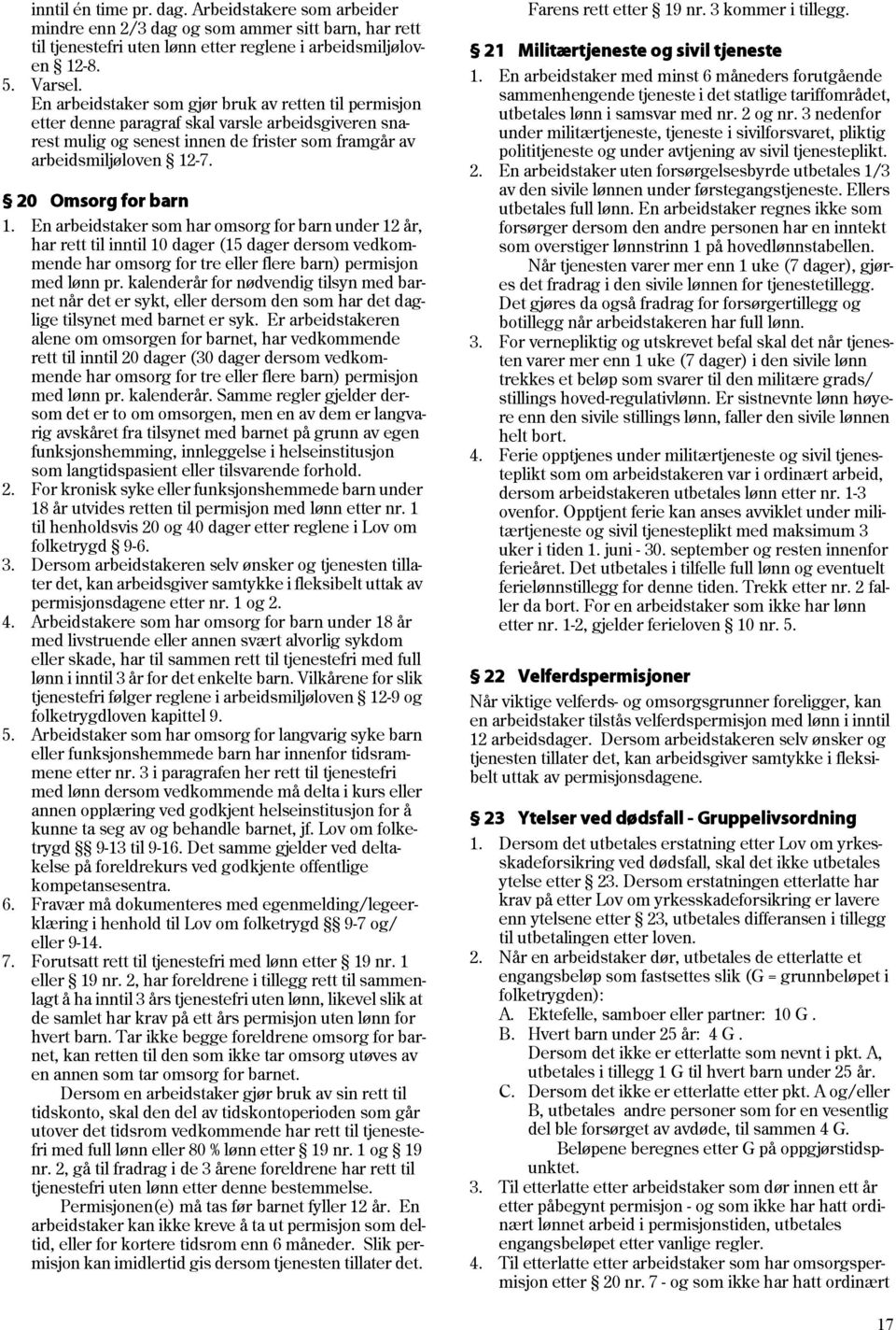 20 Omsorg for barn 1. En arbeidstaker som har omsorg for barn under 12 år, har rett til inntil 10 dager (15 dager dersom vedkommende har omsorg for tre eller flere barn) permisjon med lønn pr.