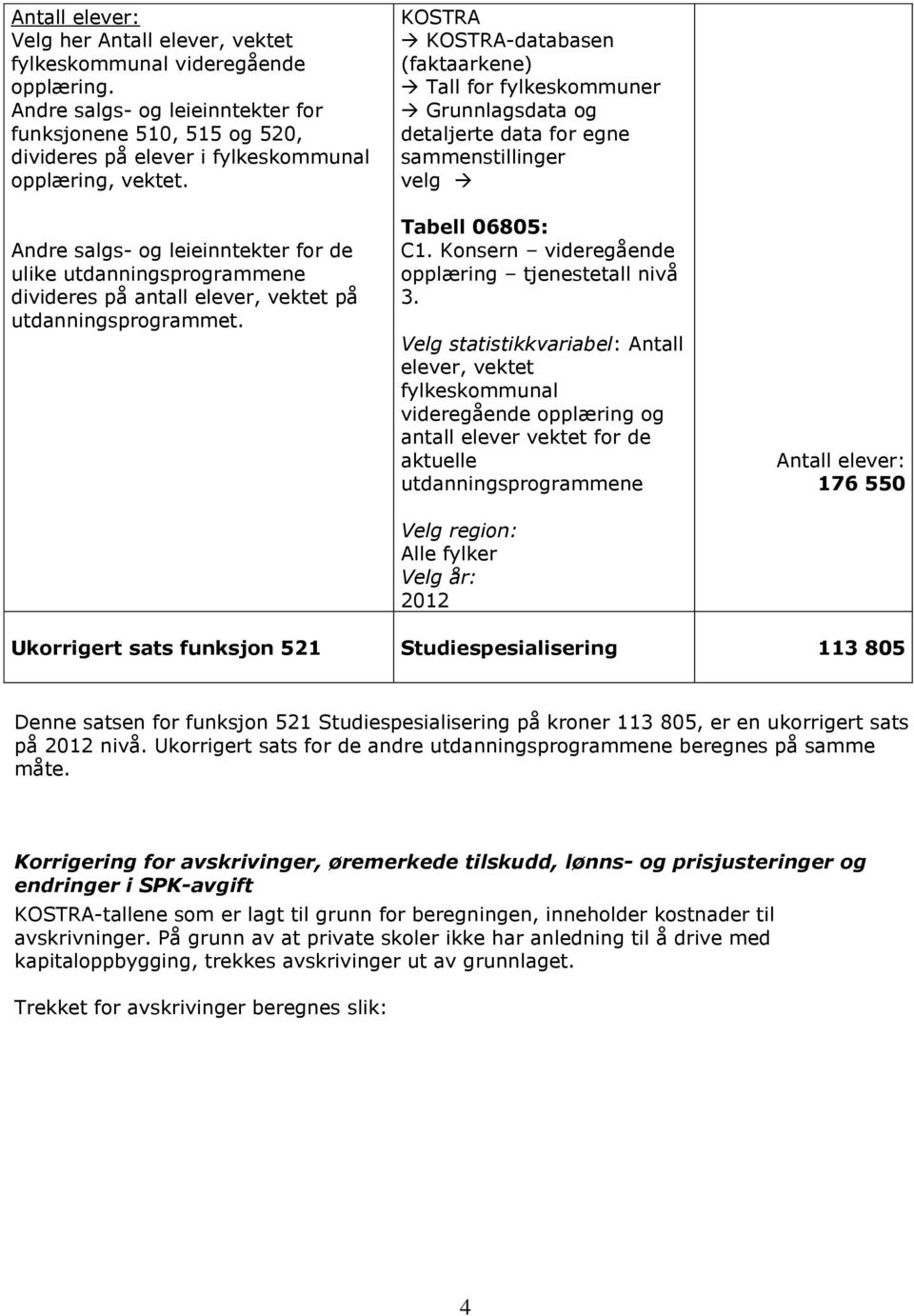 Andre salgs- og leieinntekter for de ulike utdanningsprogrammene divideres på antall elever, vektet på utdanningsprogrammet.