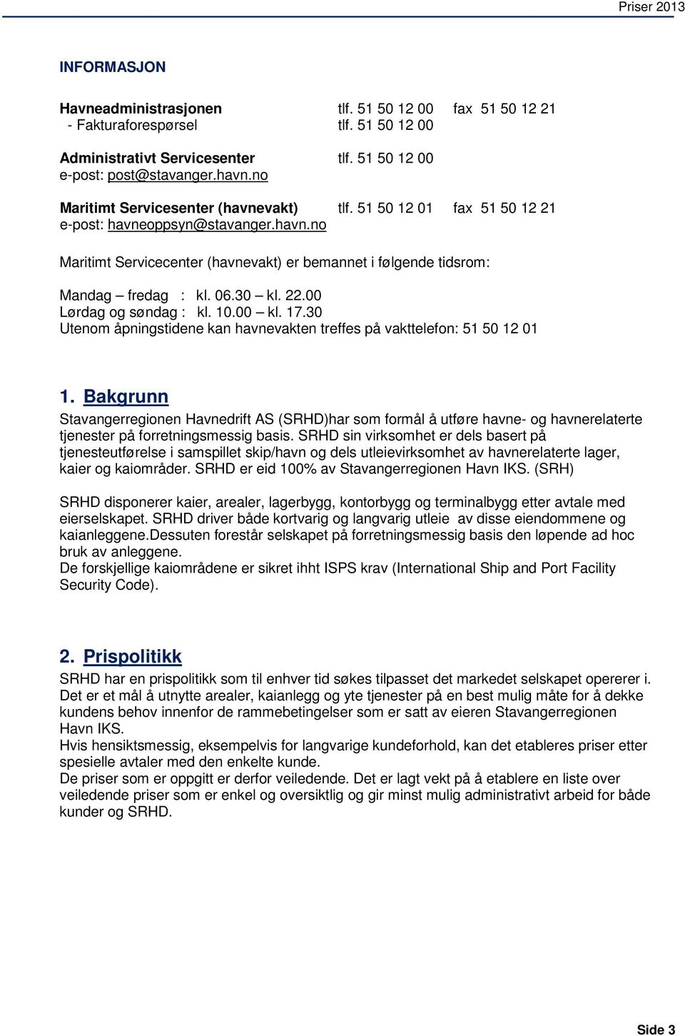 30 kl. 22.00 Lørdag og søndag : kl. 10.00 kl. 17.30 Utenom åpningstidene kan havnevakten treffes på vakttelefon: 51 50 12 01 1.