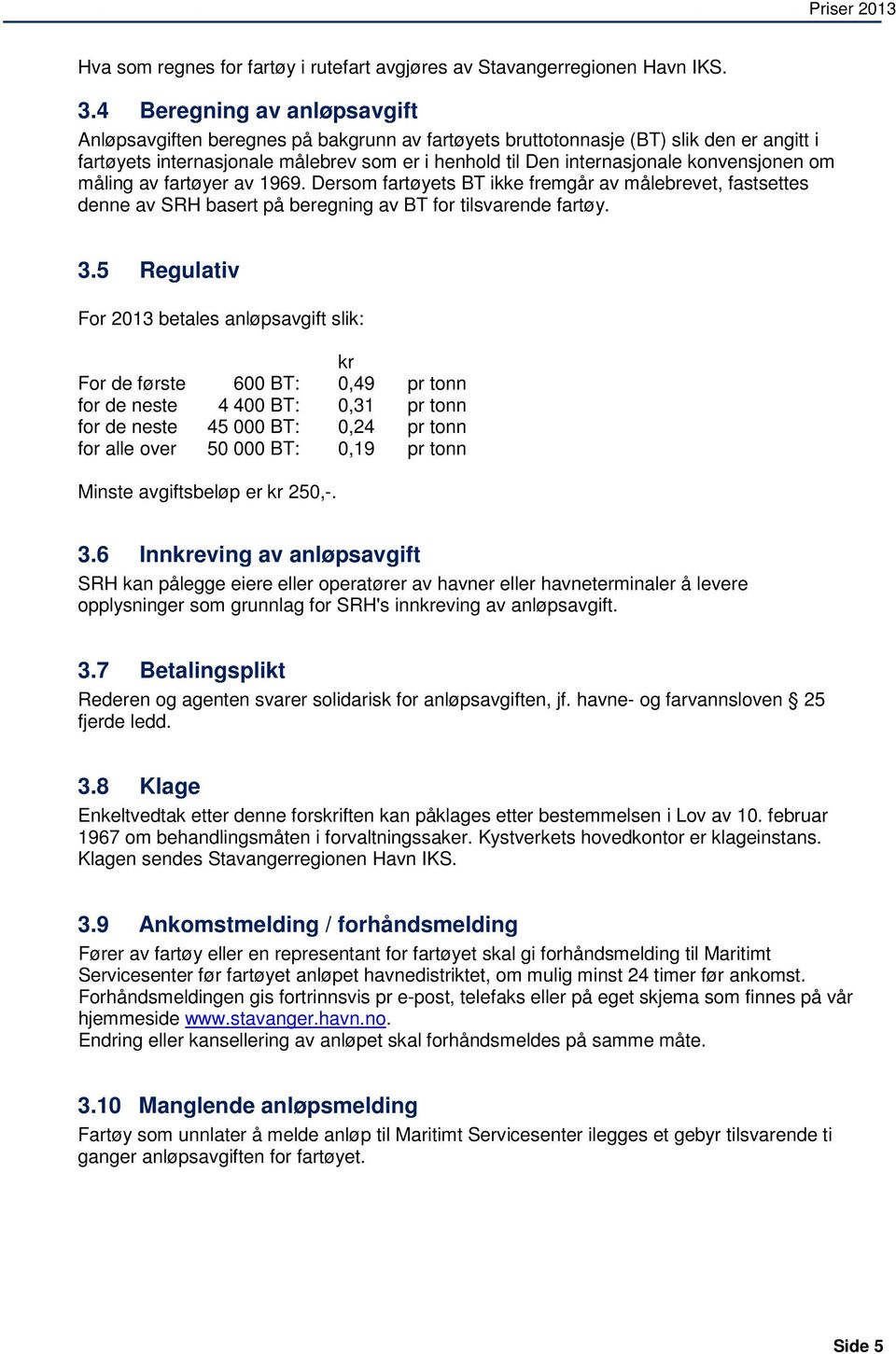 konvensjonen om måling av fartøyer av 1969. Dersom fartøyets BT ikke fremgår av målebrevet, fastsettes denne av SRH basert på beregning av BT for tilsvarende fartøy. 3.