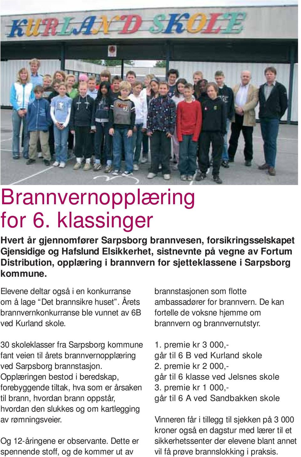 klassene i Sarpsborg kommune. Elevene deltar også i en konkurranse om å lage Det brannsikre huset. Årets brannvernkonkurranse ble vunnet av 6B ved Kurland skole.