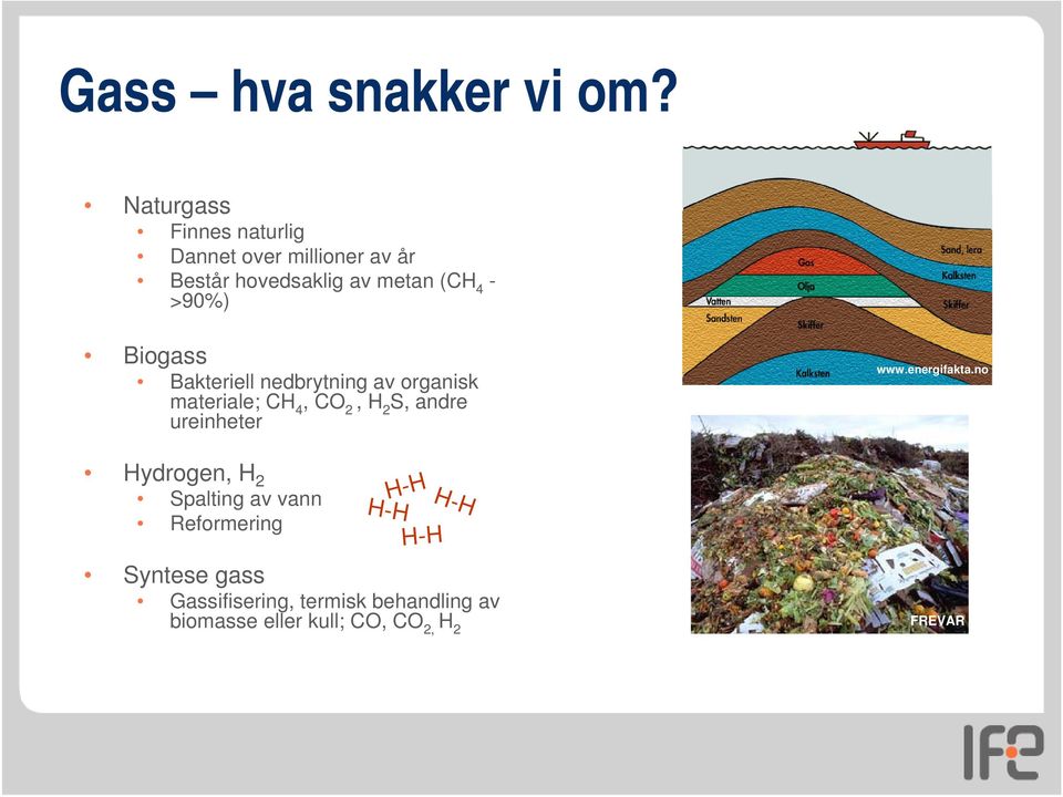 >90%) Biogass Bakteriell nedbrytning av organisk materiale; CH 4, CO 2, H 2 S, andre