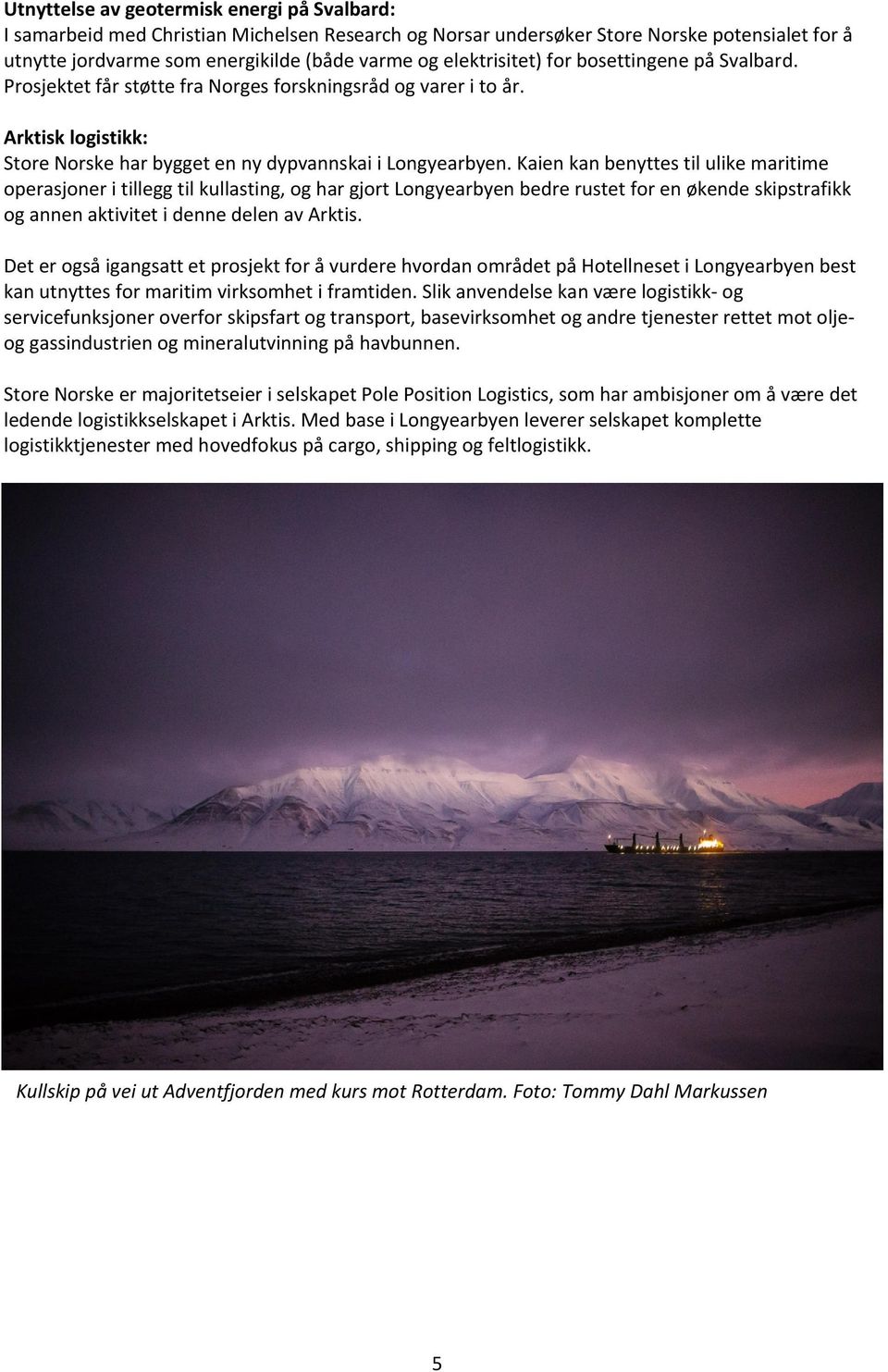 Kaien kan benyttes til ulike maritime operasjoner i tillegg til kullasting, og har gjort Longyearbyen bedre rustet for en økende skipstrafikk og annen aktivitet i denne delen av Arktis.