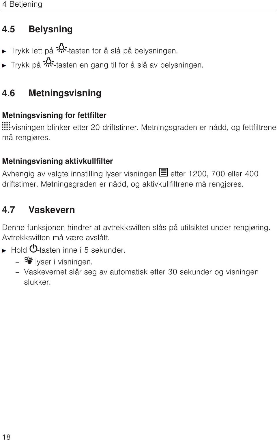 Metningsgraden er nådd, og aktivkullfiltrene må rengjøres. 4.7 Vaskevern Denne funksjonen hindrer at avtrekksviften slås på utilsiktet under rengjøring.