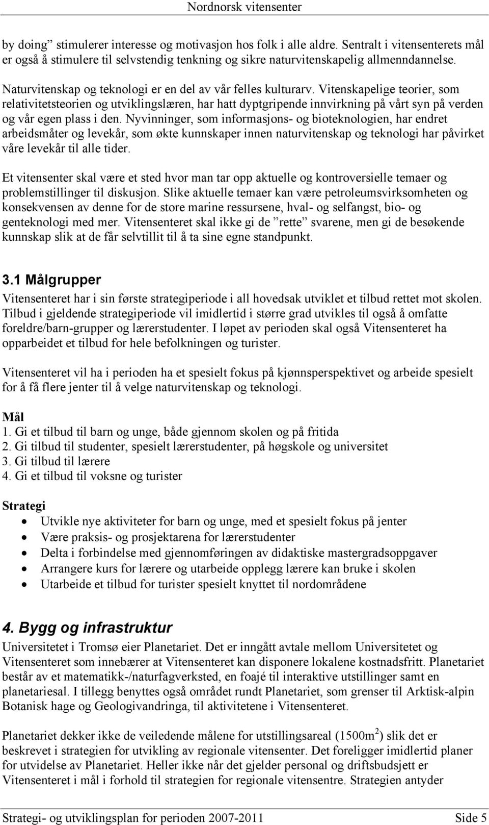 Vitenskapelige teorier, som relativitetsteorien og utviklingslæren, har hatt dyptgripende innvirkning på vårt syn på verden og vår egen plass i den.