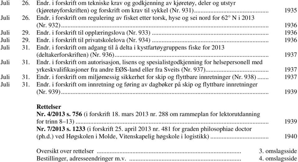 936)... 1937 Juli 31. Endr. i forskrift om autorisasjon, lisens og spesialistgodkjenning for helsepersonell med yrkeskvalifikasjoner fra andre EØS-land eller fra Sveits (Nr. 937)... 1937 Juli 31. Endr. i forskrift om miljømessig sikkerhet for skip og flyttbare innretninger (Nr.