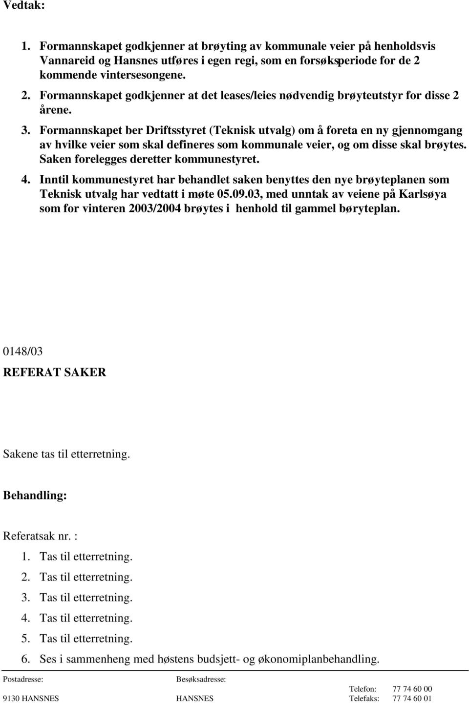 Formannskapet ber Driftsstyret (Teknisk utvalg) om å foreta en ny gjennomgang av hvilke veier som skal defineres som kommunale veier, og om disse skal brøytes. Saken forelegges deretter kommunestyret.