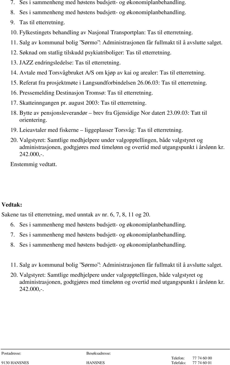 Søknad om statlig tilskudd psykiatriboliger: Tas til etterretning. 13. JAZZ endringsledelse: Tas til etterretning. 14. Avtale med Torsvågbruket A/S om kjøp av kai og arealer: Tas til etterretning. 15.