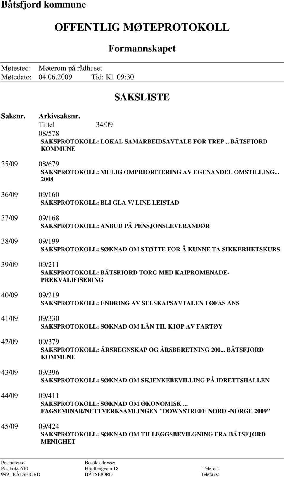 .. 2008 36/09 09/160 SAKSPROTOKOLL: BLI GLA V/ LINE LEISTAD 37/09 09/168 SAKSPROTOKOLL: ANBUD PÅ PENSJONSLEVERANDØR 38/09 09/199 SAKSPROTOKOLL: SØKNAD OM STØTTE FOR Å KUNNE TA SIKKERHETSKURS 39/09