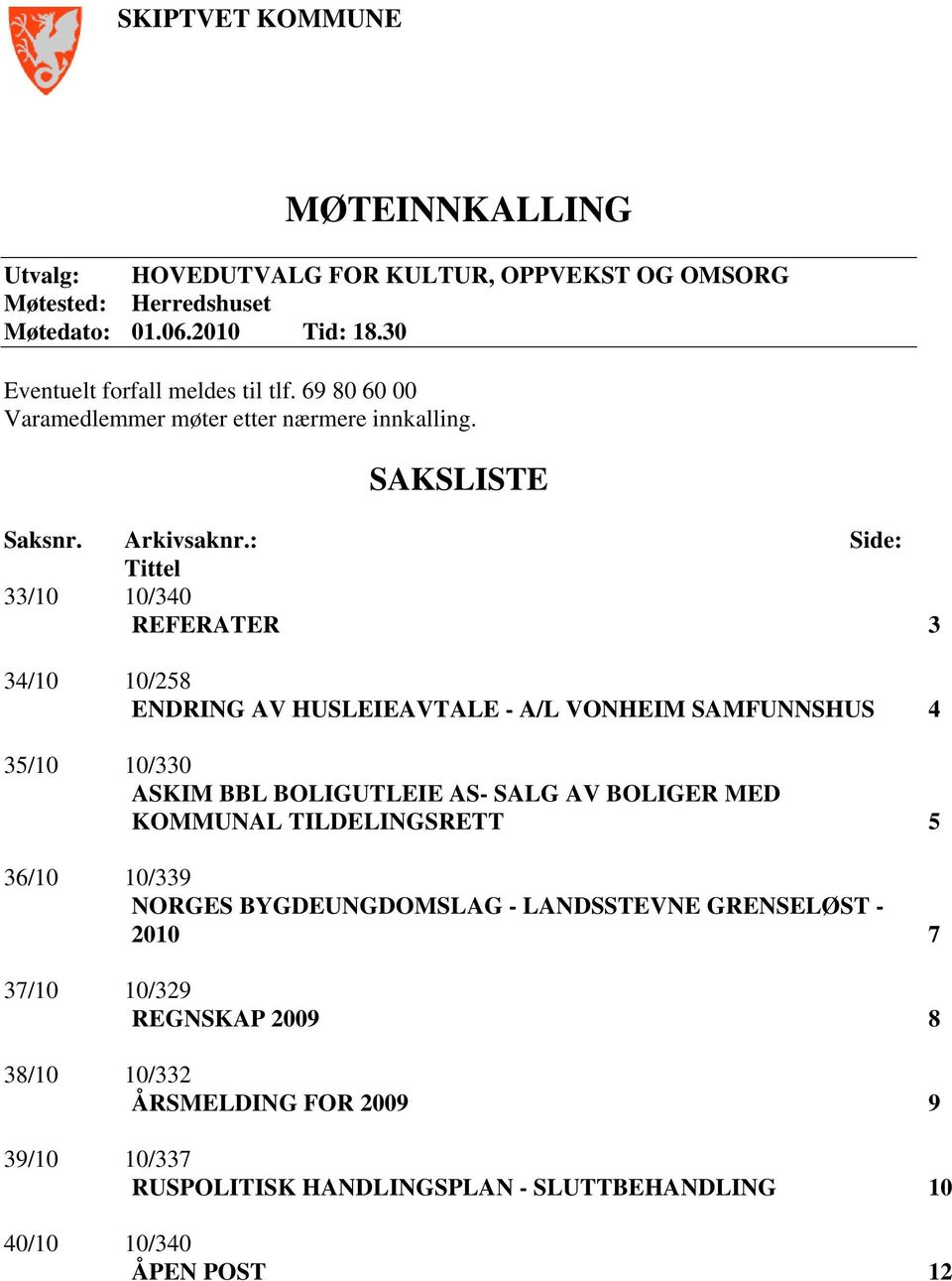 : Side: Tittel 33/10 10/340 REFERATER 3 34/10 10/258 ENDRING AV HUSLEIEAVTALE - A/L VONHEIM SAMFUNNSHUS 4 35/10 10/330 ASKIM BBL BOLIGUTLEIE AS- SALG AV BOLIGER MED