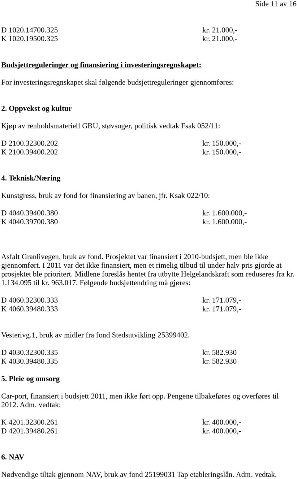 Teknisk/Næring Kunstgress, bruk av fond for finansiering av banen, jfr. Ksak 022/10: D 4040.39400.380 kr. 1.600.000,- K 4040.39700.380 kr. 1.600.000,- Asfalt Granlivegen, bruk av fond.