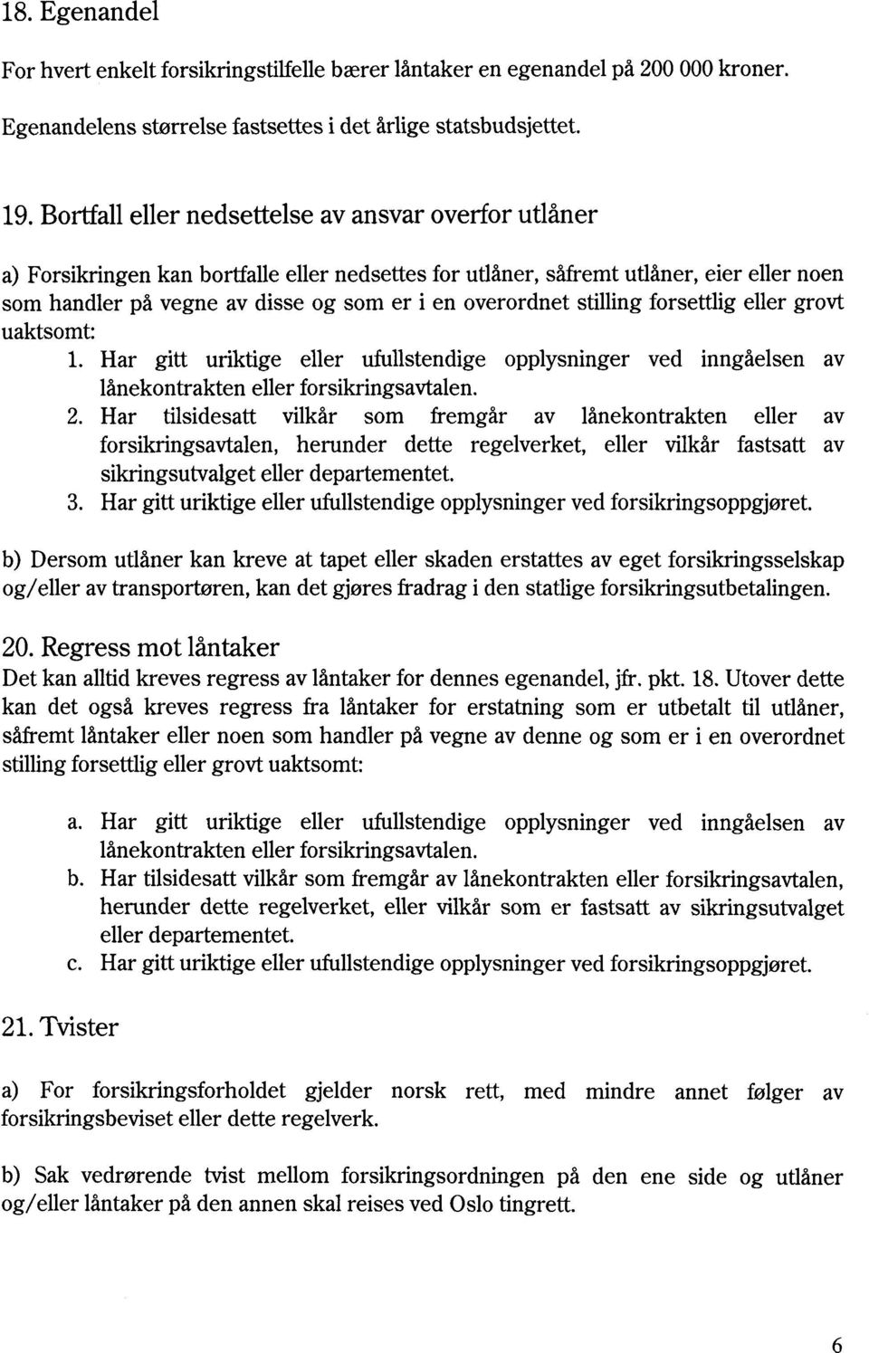 overordnet stilling forsettlig eller grovt uaktsomt: 1. Har gitt uriktige eller ufullstendige opplysninger ved inngåelsen av lånekontrakten eller forsikringsavtalen. 2.