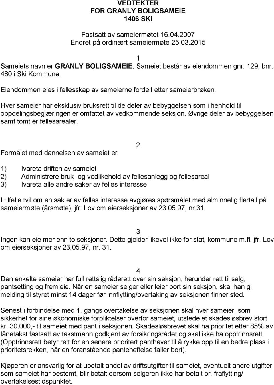 Hver sameier har eksklusiv bruksrett til de deler av bebyggelsen som i henhold til oppdelingsbegjæringen er omfattet av vedkommende seksjon. Øvrige deler av bebyggelsen samt tomt er fellesarealer.