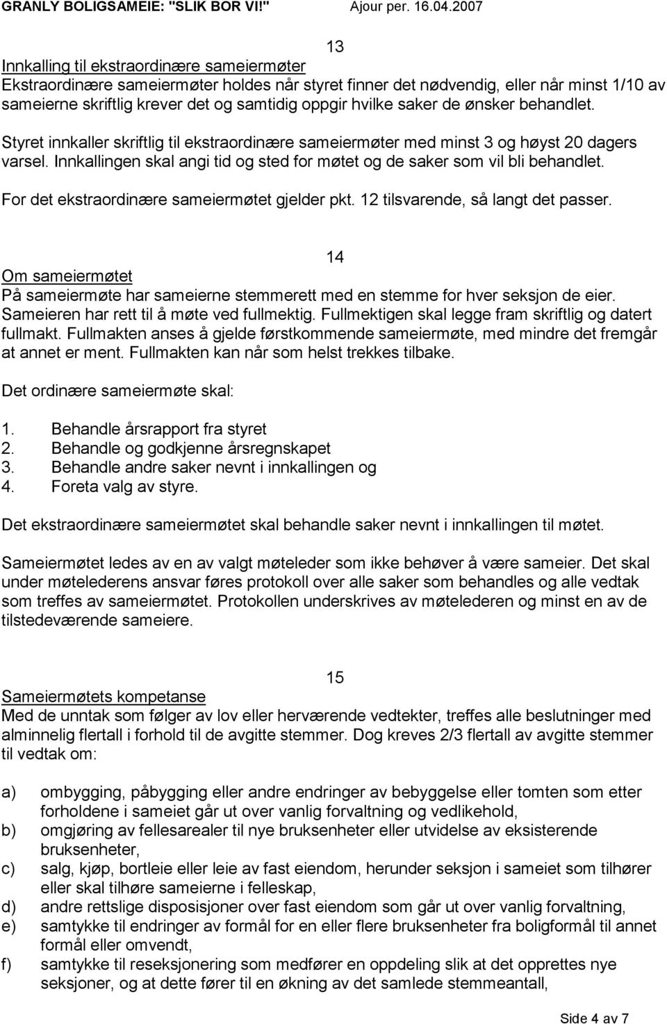 Innkallingen skal angi tid og sted for møtet og de saker som vil bli behandlet. For det ekstraordinære sameiermøtet gjelder pkt. 12 tilsvarende, så langt det passer.