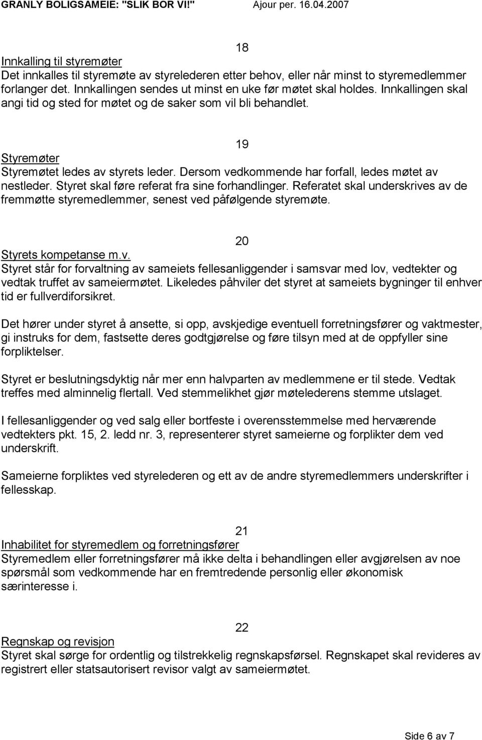 Styret skal føre referat fra sine forhandlinger. Referatet skal underskrives av de fremmøtte styremedlemmer, senest ved påfølgende styremøte. 20 Styrets kompetanse m.v. Styret står for forvaltning av sameiets fellesanliggender i samsvar med lov, vedtekter og vedtak truffet av sameiermøtet.