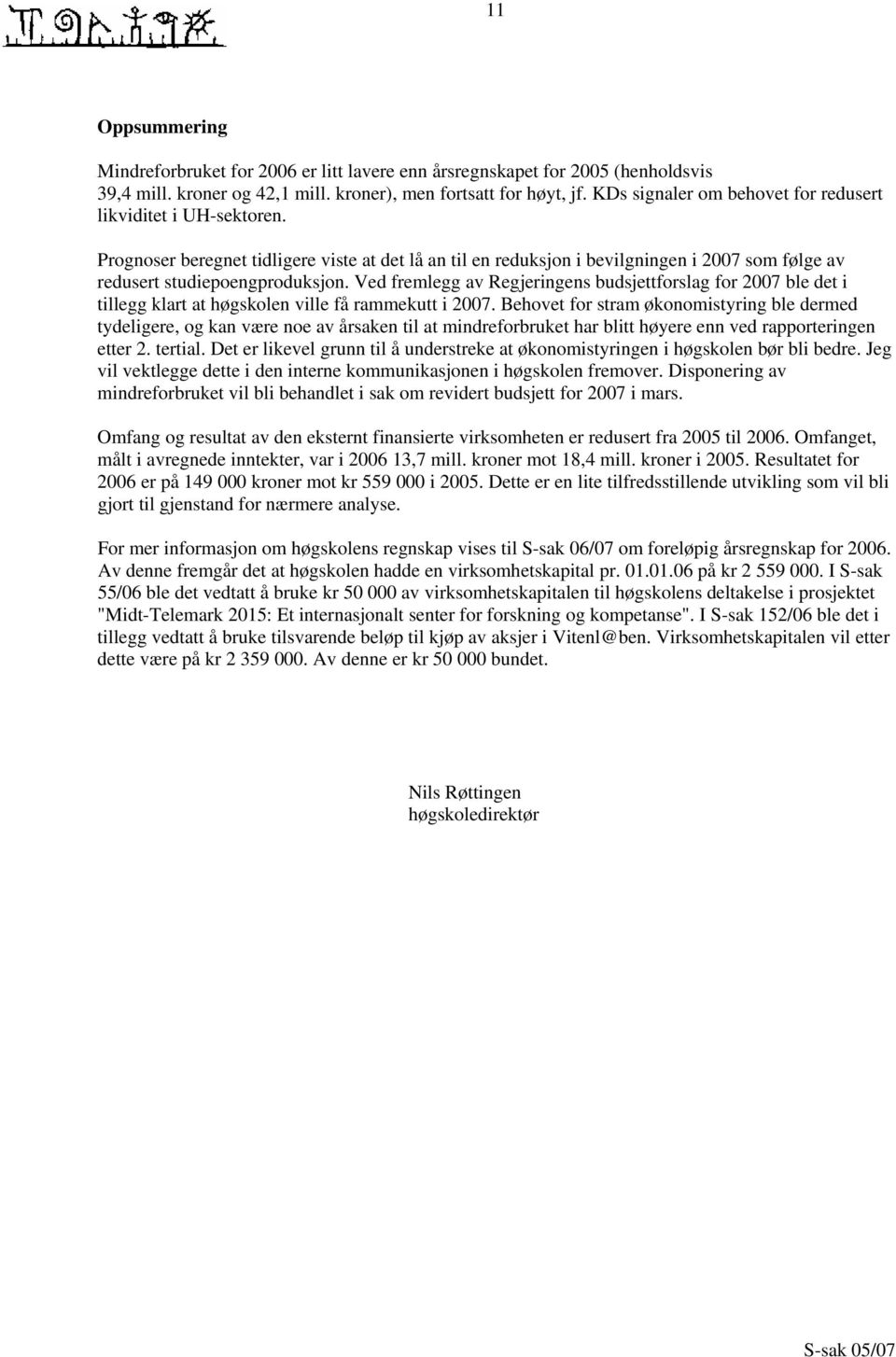 Ved fremlegg av Regjeringens budsjettforslag for 2007 ble det i tillegg klart at høgskolen ville få rammekutt i 2007.