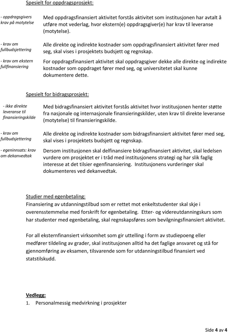 - krav om fullbudsjettering - krav om ekstern fullfinansiering Alle direkte og indirekte kostnader som oppdragsfinansiert aktivitet fører med seg, skal vises i prosjektets budsjett og regnskap.