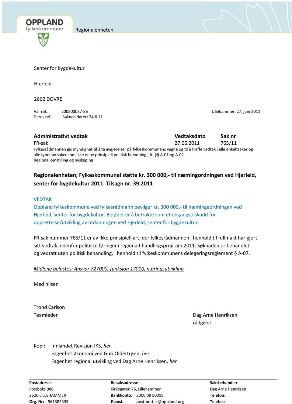 jfr. A-01 og A-02. Regional omstilling og nyskaping Regionalenheten; Fylkeskommunal støtte kr. 300 000,- til næmingordningen ved Hjerleid, senter for bygdekultur 2011. Tilsagn nr. 39.