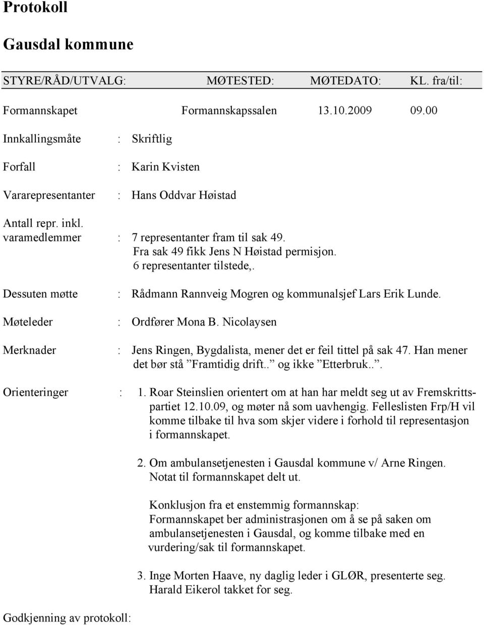 Fra sak 49 fikk Jens N Høistad permisjon. 6 representanter tilstede,. Dessuten møtte Møteleder Merknader : Rådmann Rannveig Mogren og kommunalsjef Lars Erik Lunde. : Ordfører Mona B.