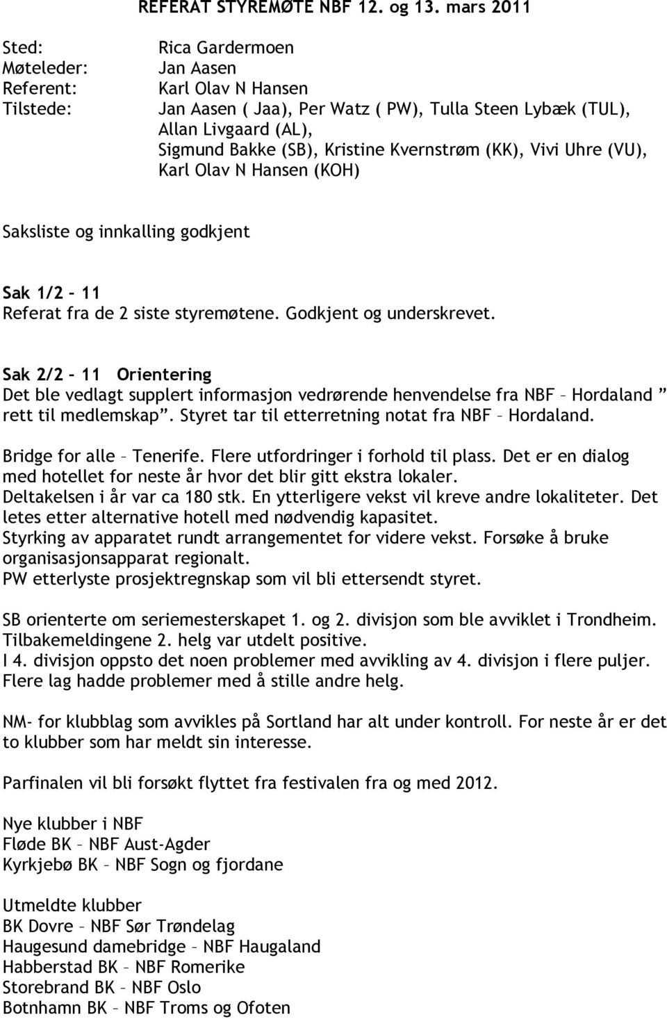 Kristine Kvernstrøm (KK), Vivi Uhre (VU), Karl Olav N Hansen (KOH) Saksliste og innkalling godkjent Sak 1/2 11 Referat fra de 2 siste styremøtene. Godkjent og underskrevet.