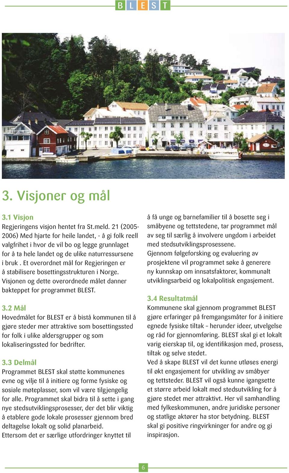 Et overordnet mål for Regjeringen er å stabilisere bosettingsstrukturen i Norge. Visjonen og dette overordnede målet danner bakteppet for programmet BLEST. 3.