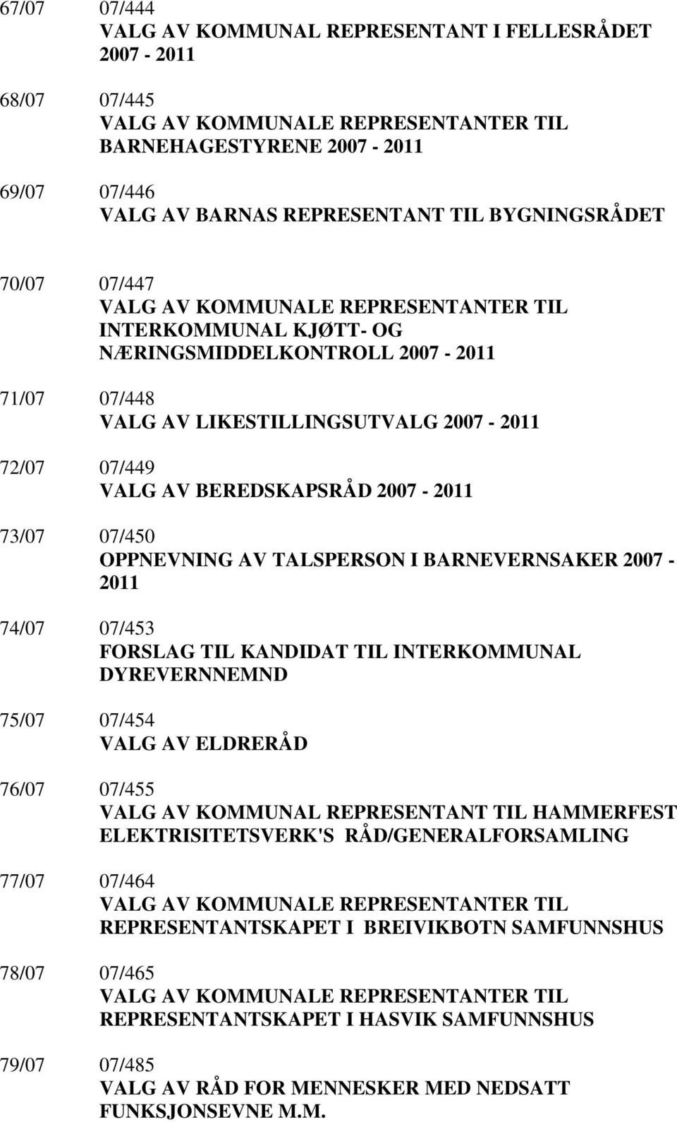 BEREDSKAPSRÅD 2007-2011 73/07 07/450 OPPNEVNING AV TALSPERSON I BARNEVERNSAKER 2007-2011 74/07 07/453 FORSLAG TIL KANDIDAT TIL INTERKOMMUNAL DYREVERNNEMND 75/07 07/454 VALG AV ELDRERÅD 76/07 07/455