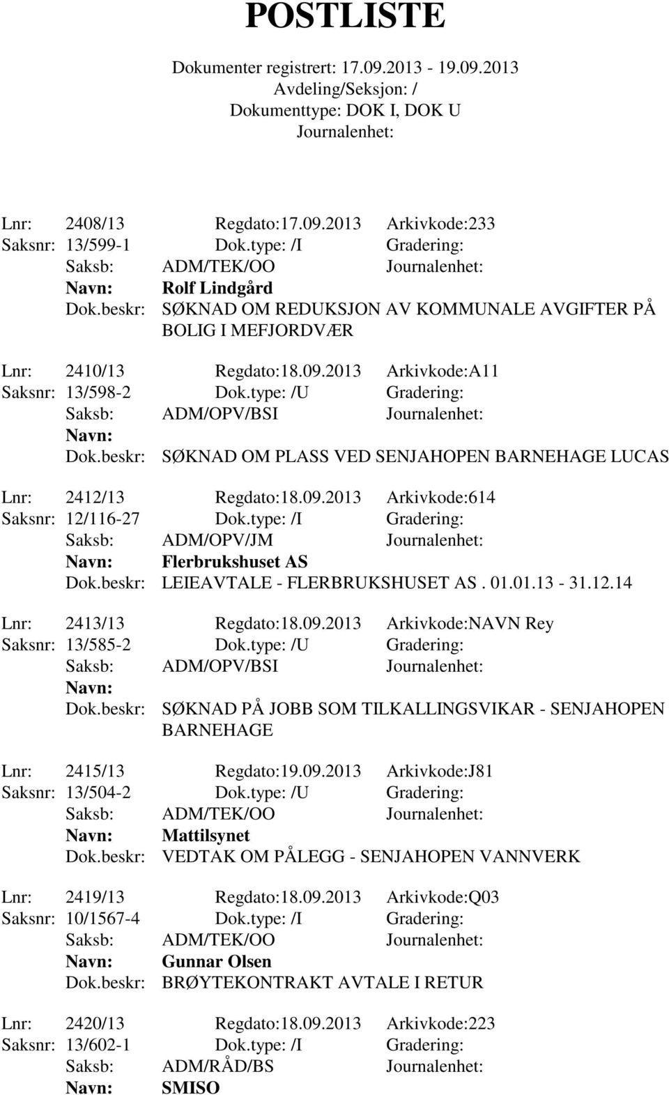 beskr: SØKNAD OM PLASS VED SENJAHOPEN BARNEHAGE LUCAS Lnr: 2412/13 Regdato:18.09.2013 Arkivkode:614 Saksnr: 12/116-27 Dok.type: /I Gradering: Flerbrukshuset AS Dok.