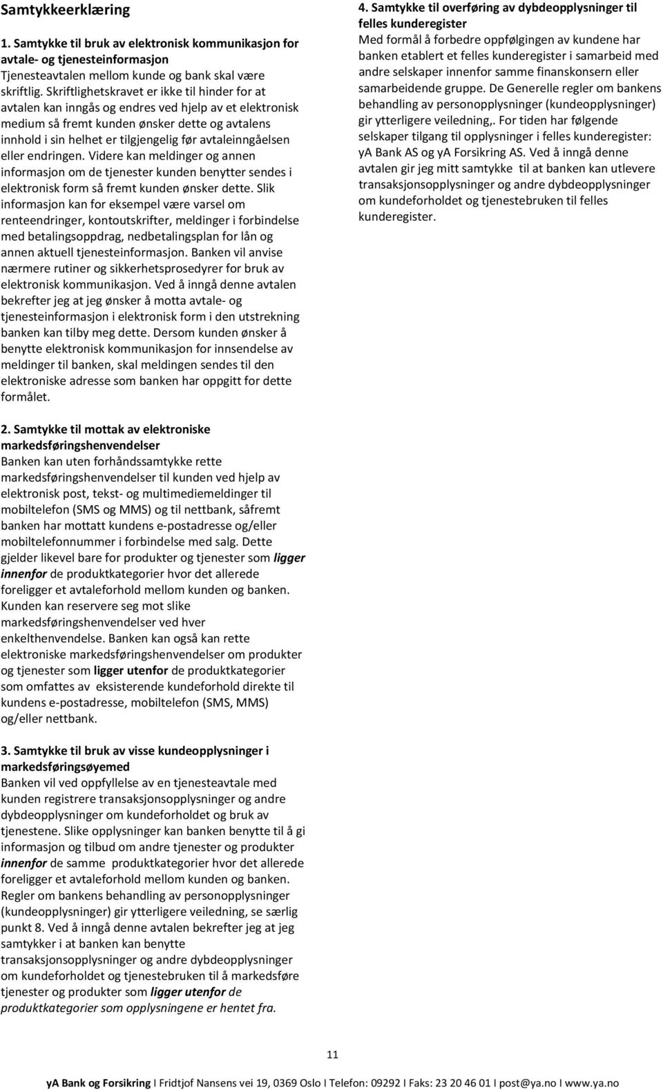 avtaleinngåelsen eller endringen. Videre kan meldinger og annen informasjon om de tjenester kunden benytter sendes i elektronisk form så fremt kunden ønsker dette.