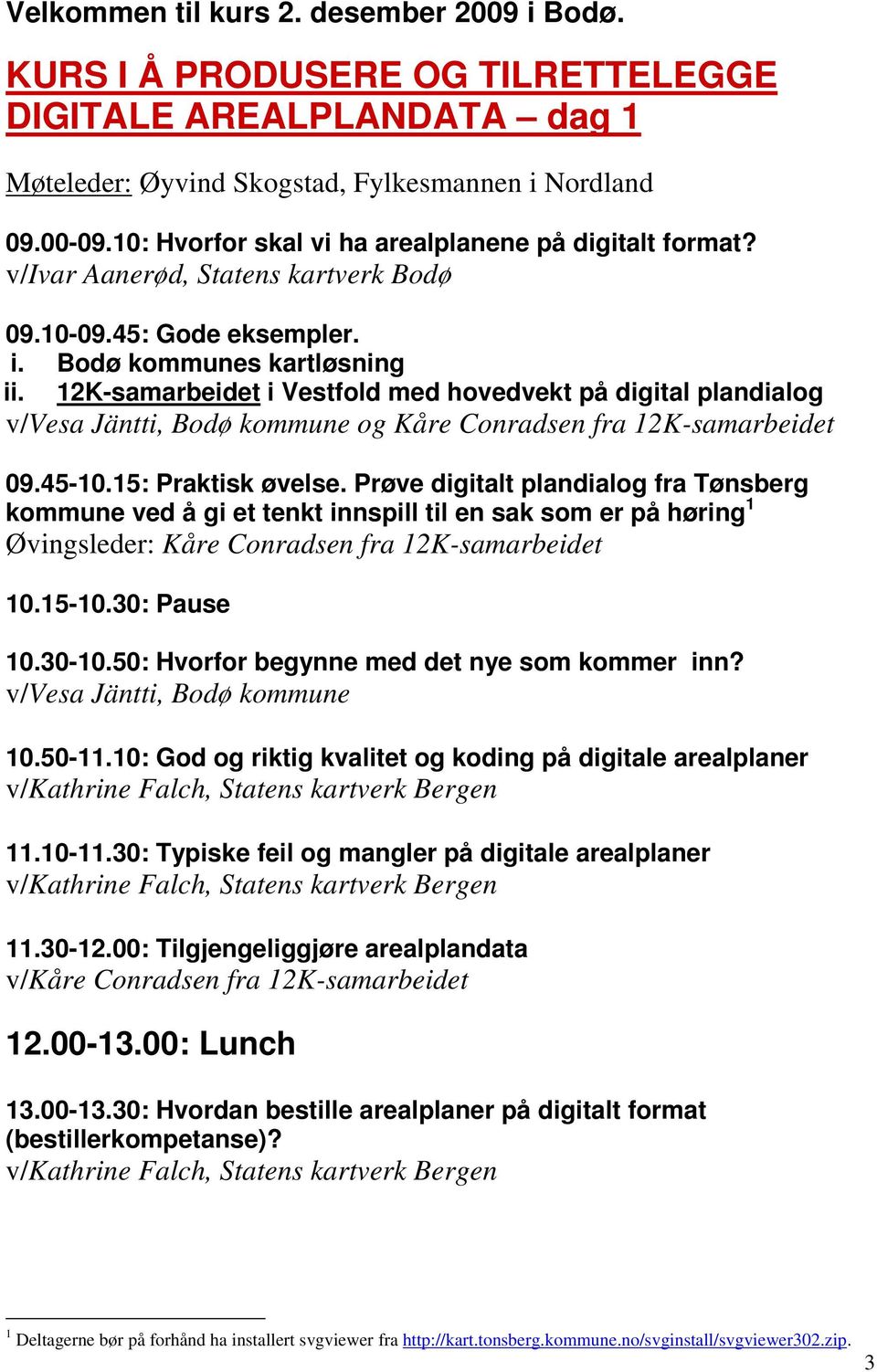 12K-samarbeidet i Vestfold med hovedvekt på digital plandialog v/vesa Jäntti, Bodø kommune og Kåre Conradsen fra 12K-samarbeidet 09.45-10.15: Praktisk øvelse.