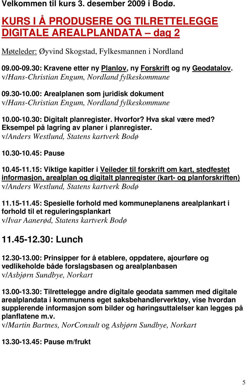 00: Arealplanen som juridisk dokument v/hans-christian Engum, Nordland fylkeskommune 10.00-10.30: Digitalt planregister. Hvorfor? Hva skal være med? Eksempel på lagring av planer i planregister.