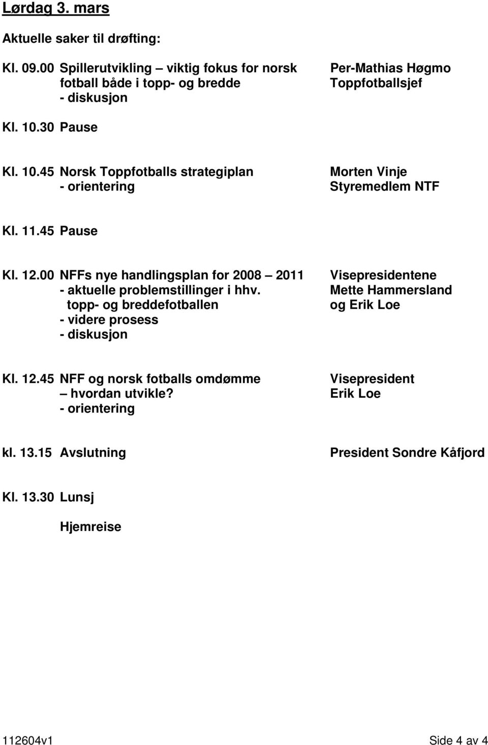 30 Pause Kl. 10.45 Norsk Toppfotballs strategiplan Morten Vinje - orientering Styremedlem NTF Kl. 11.45 Pause Kl. 12.