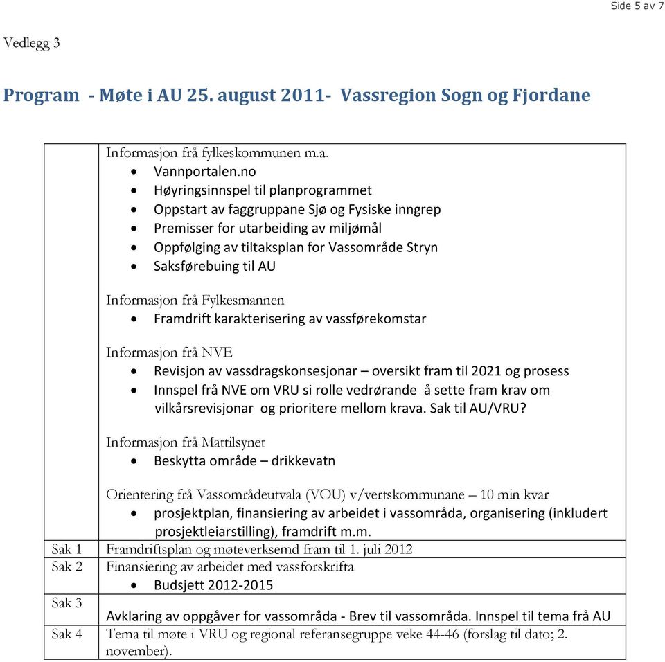 Informasjon frå Fylkesmannen Framdrift karakterisering av vassførekomstar Informasjon frå NVE Revisjon av vassdragskonsesjonar oversikt fram til 2021 og prosess Innspel frå NVE om VRU si rolle