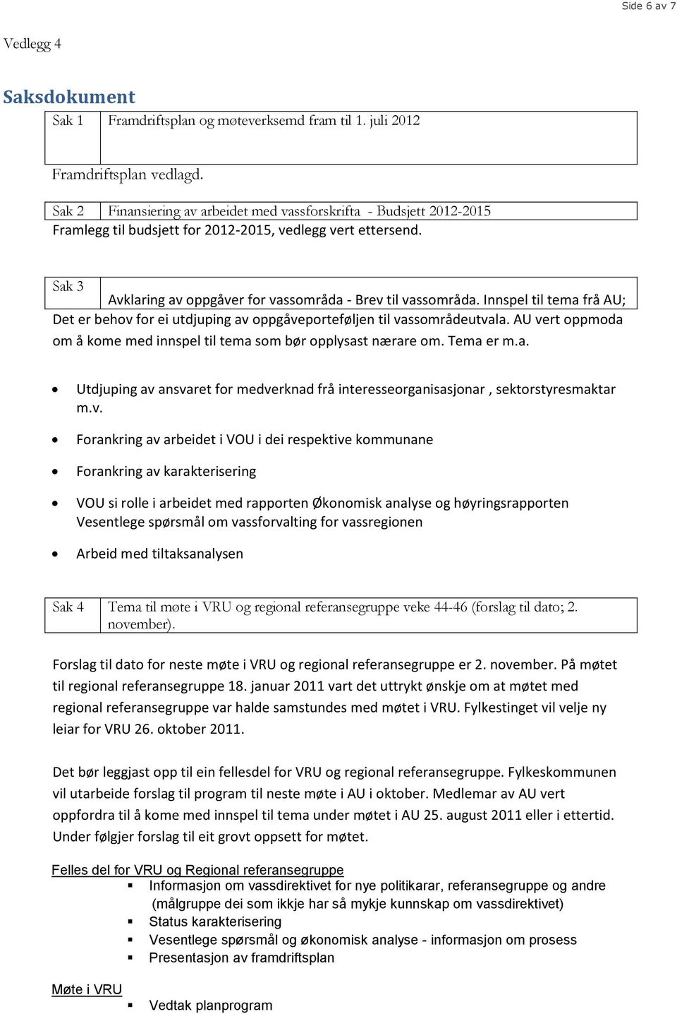 Innspel til tema frå AU; Det er behov for ei utdjuping av oppgåveporteføljen til vassområdeutvala. AU vert oppmoda om å kome med innspel til tema som bør opplysast nærare om. Tema er m.a. Utdjuping av ansvaret for medverknad frå interesseorganisasjonar, sektorstyresmaktar m.