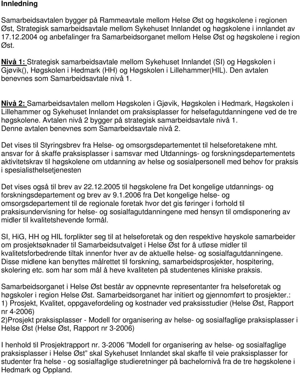 Nivå 1: Strategisk samarbeidsavtale mellom Sykehuset Innlandet (SI) og Høgskolen i Gjøvik(), Høgskolen i Hedmark (HH) og Høgskolen i Lillehammer(HIL). Den avtalen benevnes som Samarbeidsavtale nivå 1.