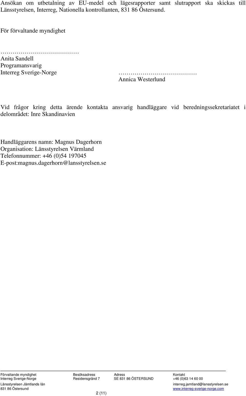 delområdet: Inre Skandinavien Handläggarens namn: Magnus Dagerhorn Organisation: Länsstyrelsen Värmland Telefonnummer: +46 (0)54 197045 E-post:magnus.dagerhorn@lansstyrelsen.