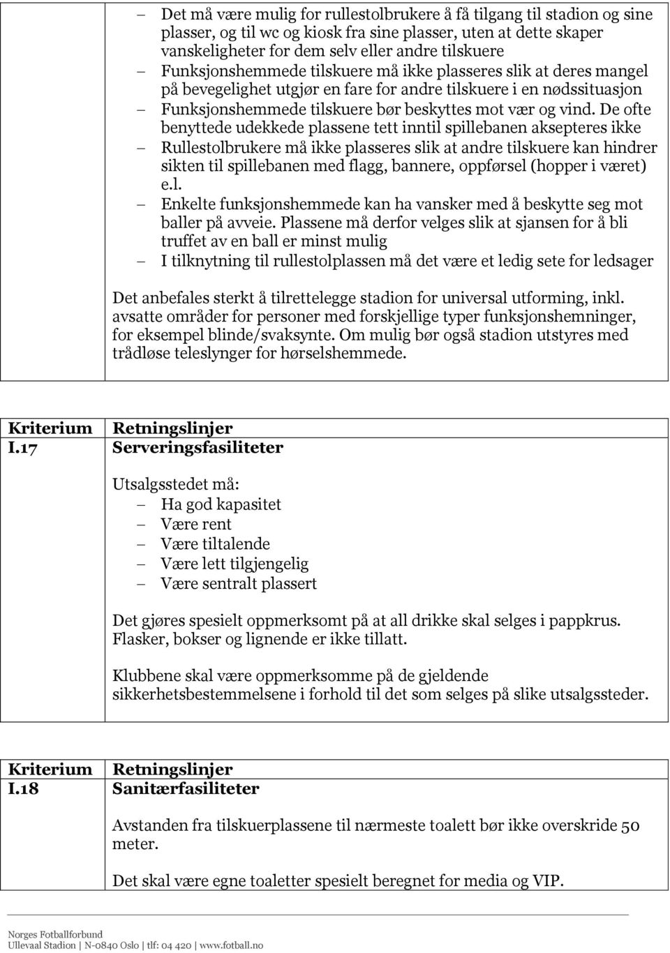 De ofte benyttede udekkede plassene tett inntil spillebanen aksepteres ikke Rullestolbrukere må ikke plasseres slik at andre tilskuere kan hindrer sikten til spillebanen med flagg, bannere, oppførsel