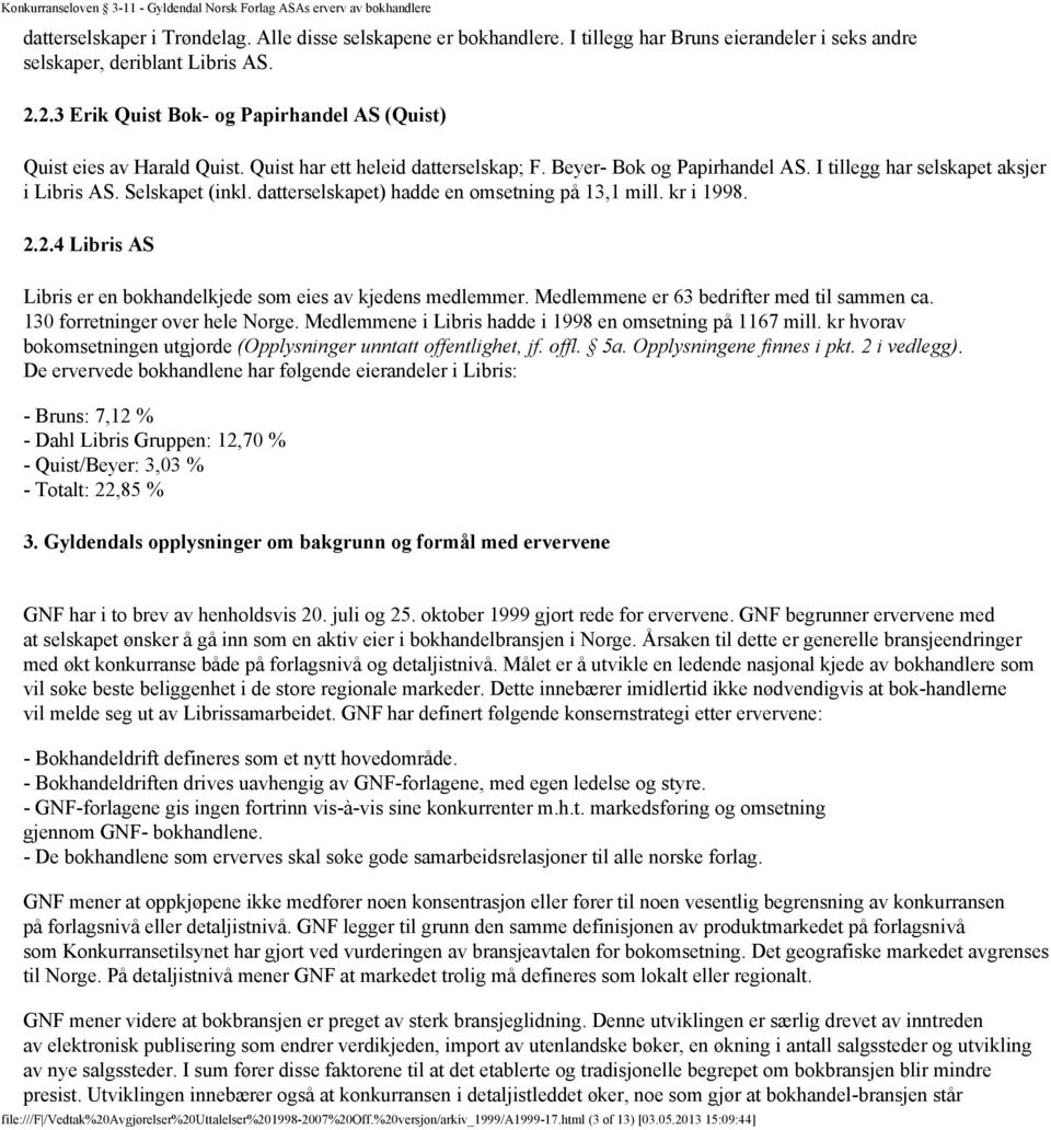 Selskapet (inkl. datterselskapet) hadde en omsetning på 13,1 mill. kr i 1998. 2.2.4 Libris AS Libris er en bokhandelkjede som eies av kjedens medlemmer. Medlemmene er 63 bedrifter med til sammen ca.