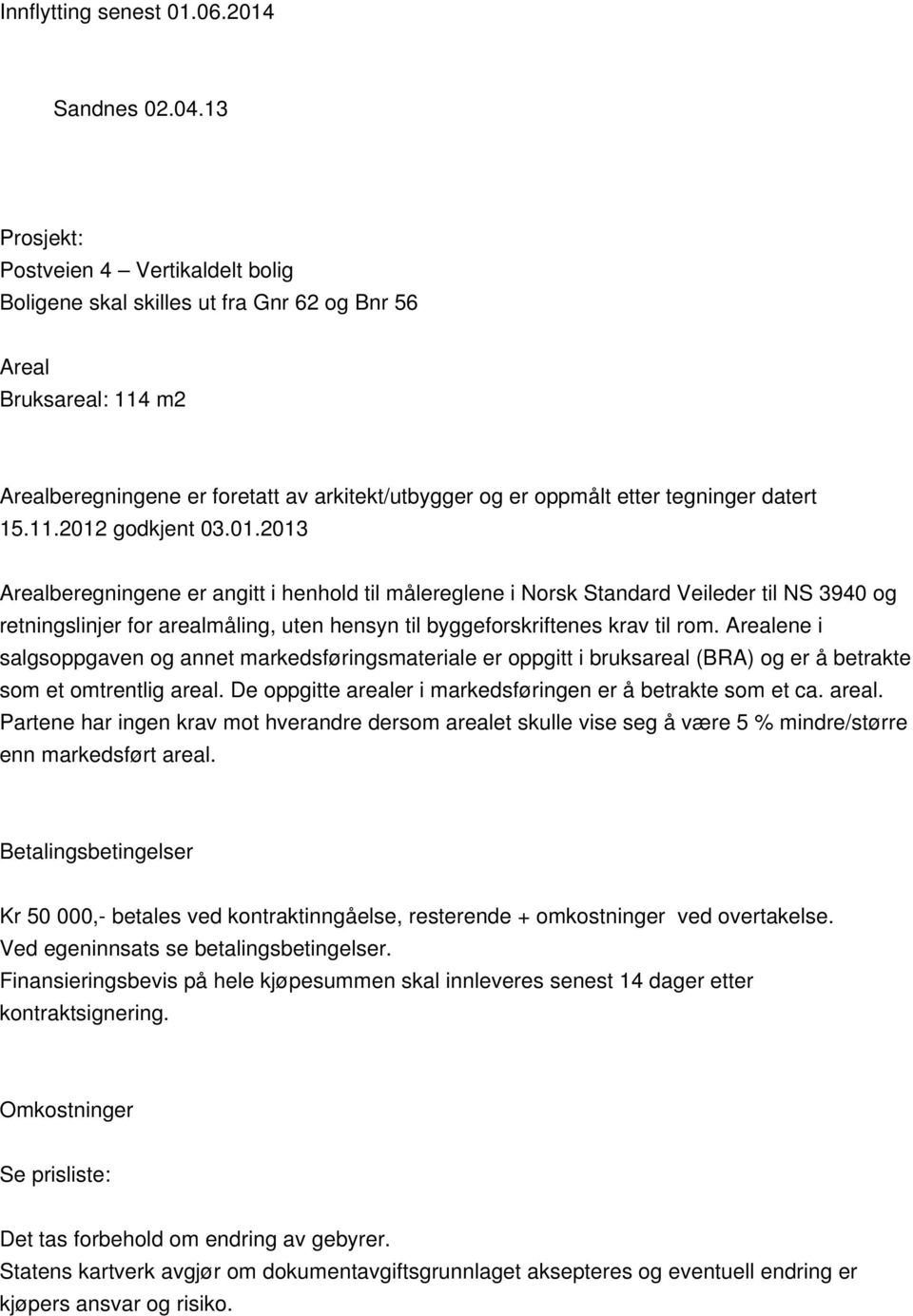 datert 15.11.2012 godkjent 03.01.2013 Arealberegningene er angitt i henhold til målereglene i Norsk Standard Veileder til NS 3940 og retningslinjer for arealmåling, uten hensyn til byggeforskriftenes krav til rom.