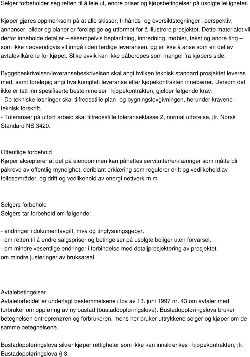 Dette materialet vil derfor inneholde detaljer eksempelvis beplantning, innredning, møbler, tekst og andre ting som ikke nødvendigvis vil inngå i den ferdige leveransen, og er ikke å anse som en del