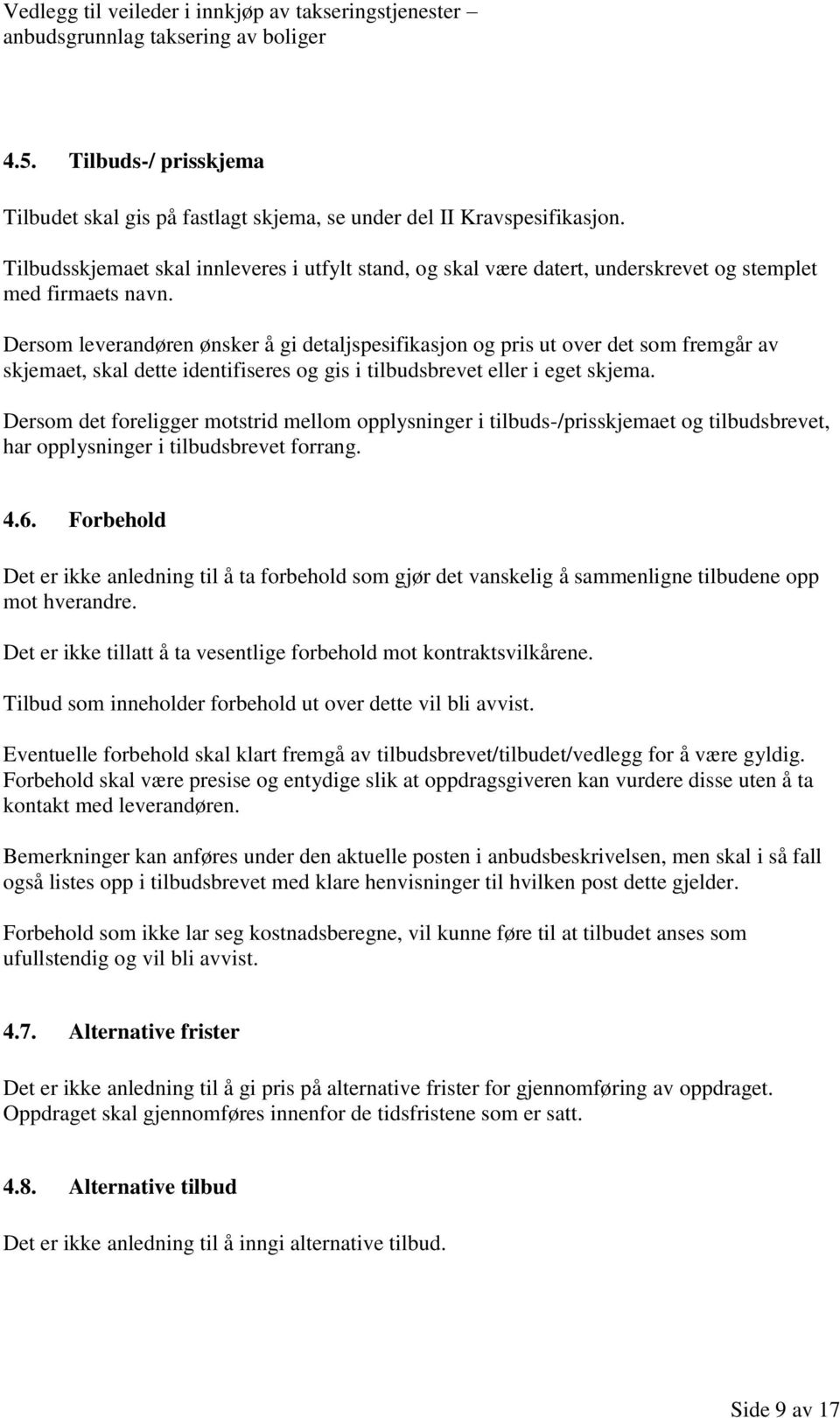 Dersom leverandøren ønsker å gi detaljspesifikasjon og pris ut over det som fremgår av skjemaet, skal dette identifiseres og gis i tilbudsbrevet eller i eget skjema.