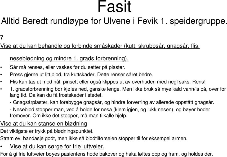 Flis kan tas ut med nål, pinsett eller også klippes ut av overhuden med negl saks. Rens! 1. gradsforbrenning bør kjøles ned, ganske lenge. Men ikke bruk så mye kald vann/is på, over for lang tid.