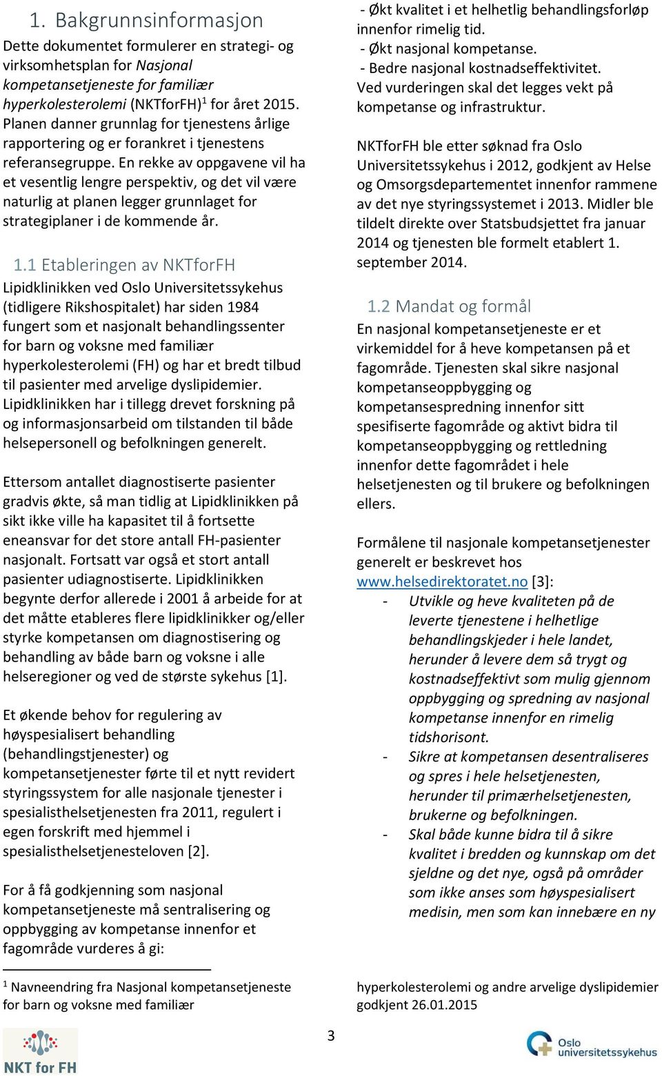 En rekke av oppgavene vil ha et vesentlig lengre perspektiv, og det vil være naturlig at planen legger grunnlaget for strategiplaner i de kommende år. 1.