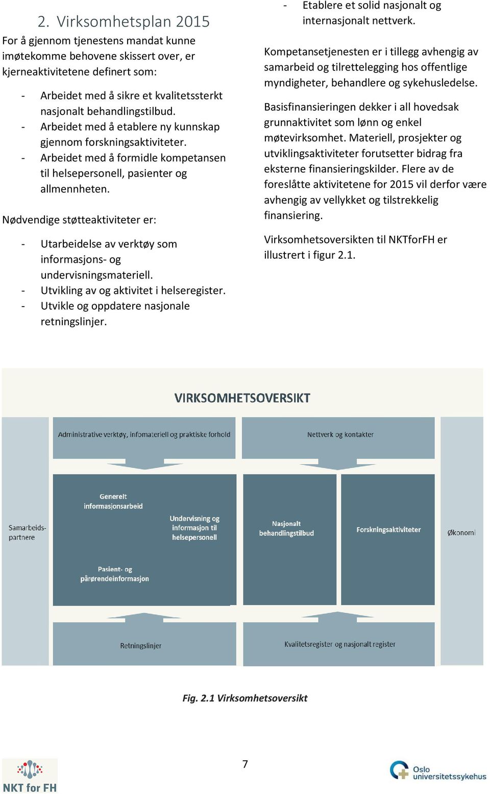 Nødvendige støtteaktiviteter er: - Utarbeidelse av verktøy som informasjons- og undervisningsmateriell. - Utvikling av og aktivitet i helseregister. - Utvikle og oppdatere nasjonale retningslinjer.