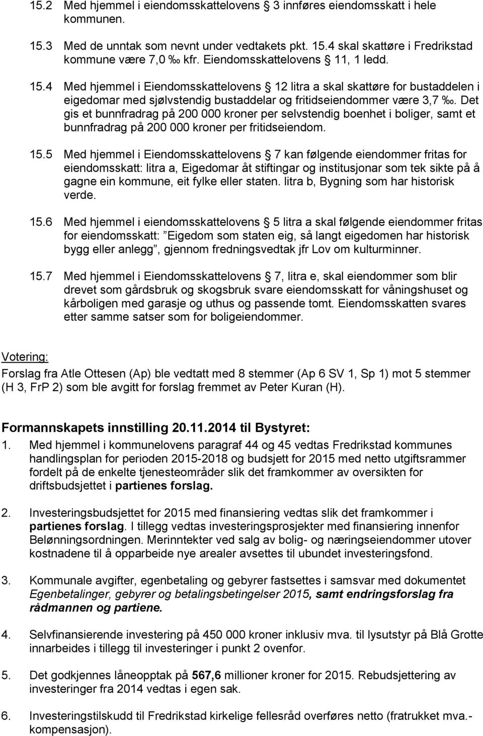 Det gis et bunnfradrag på 200 000 kroner per selvstendig boenhet i boliger, samt et bunnfradrag på 200 000 kroner per fritidseiendom. 15.