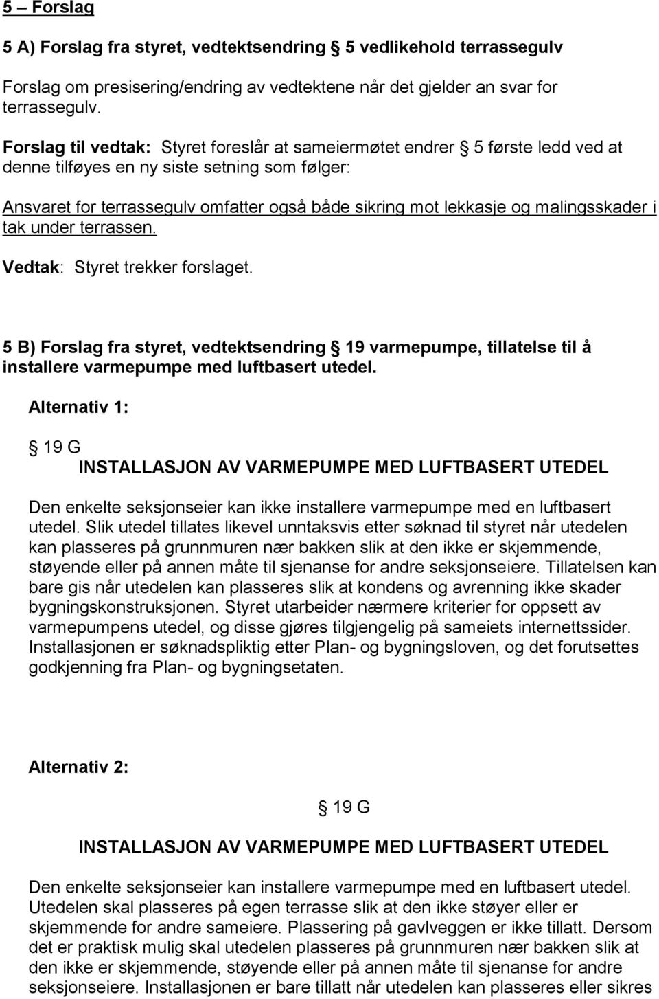 malingsskader i tak under terrassen. Vedtak: Styret trekker forslaget. 5 B) Forslag fra styret, vedtektsendring 19 varmepumpe, tillatelse til å installere varmepumpe med luftbasert utedel.